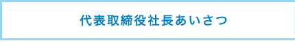 代表取締役社長あいさつ