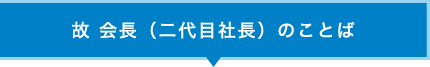 故 会長（二代目社長）のことば