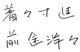 座右の銘「着々寸進　前途洋々」