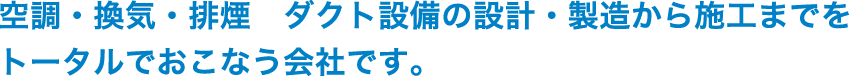 空調・換気・排煙　ダクト設備の設計・製造から施工までをトータルでおこなう会社です。